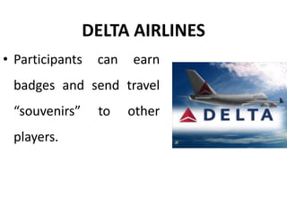 DELTA AIRLINES
• Participants can earn
badges and send travel
“souvenirs” to other
players.
 