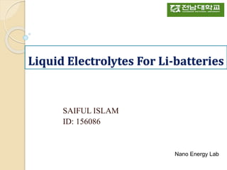 Liquid Electrolytes For Li-batteries
SAIFUL ISLAM
ID: 156086
Nano Energy Lab
 