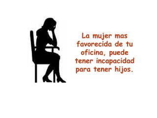 La mujer mas favorecida de tu oficina, puede tener incapacidad para tener hijos. 
