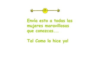 Envía esto a todas las mujeres maravillosas que conozcas... Tal Como lo hice yo! 