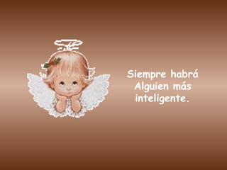 Siempre habrá Alguien más inteligente. 