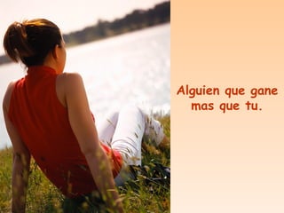 Alguien que gane mas que tu. 