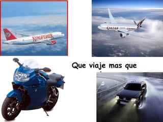 Que viaje mas que tu. 