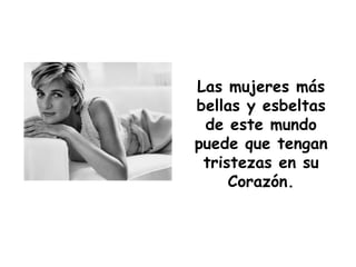 Las mujeres más bellas y esbeltas de este mundo puede que tengan tristezas en su Corazón. 