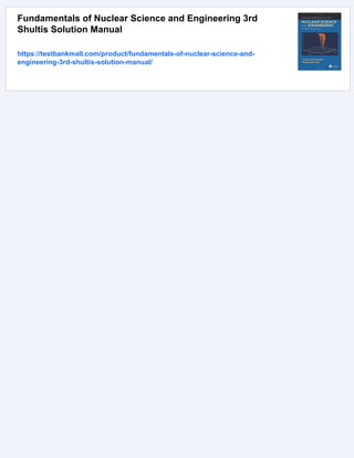Fundamentals of Nuclear Science and Engineering 3rd
Shultis Solution Manual
https://testbankmall.com/product/fundamentals-of-nuclear-science-and-
engineering-3rd-shultis-solution-manual/
 