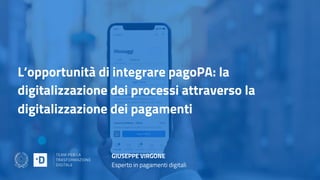 L’opportunità di integrare pagoPA: la
digitalizzazione dei processi attraverso la
digitalizzazione dei pagamenti
GIUSEPPE VIRGONE
Esperto in pagamenti digitali
 