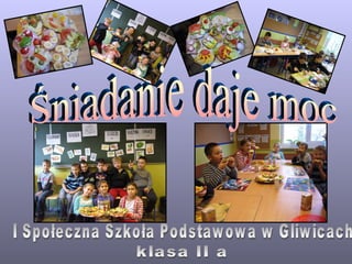 Śniadanie daje moc I Społeczna Szkoła Podstawowa w Gliwicach klasa II a 
