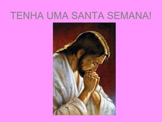 TENHA UMA SANTA SEMANA!
 
