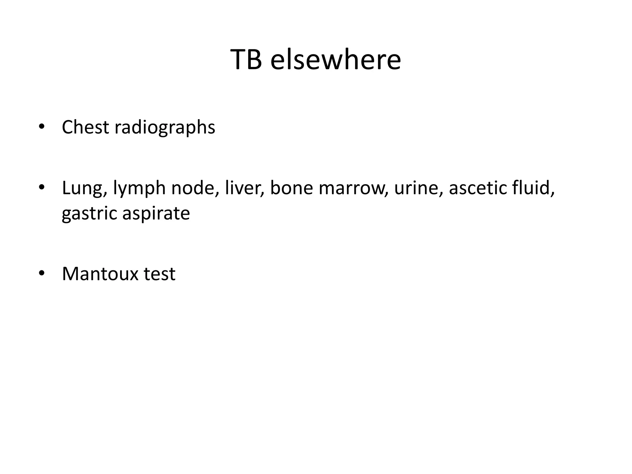 TB elsewhere
• Chest radiographs
• Lung, lymph node, liver, bone marrow, urine, ascetic fluid,
gastric aspirate
• Mantoux test