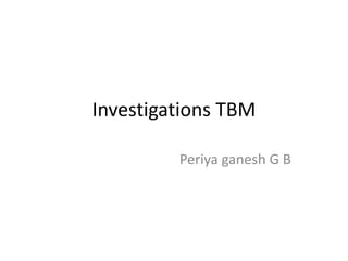 Investigations TBM
Periya ganesh G B
 