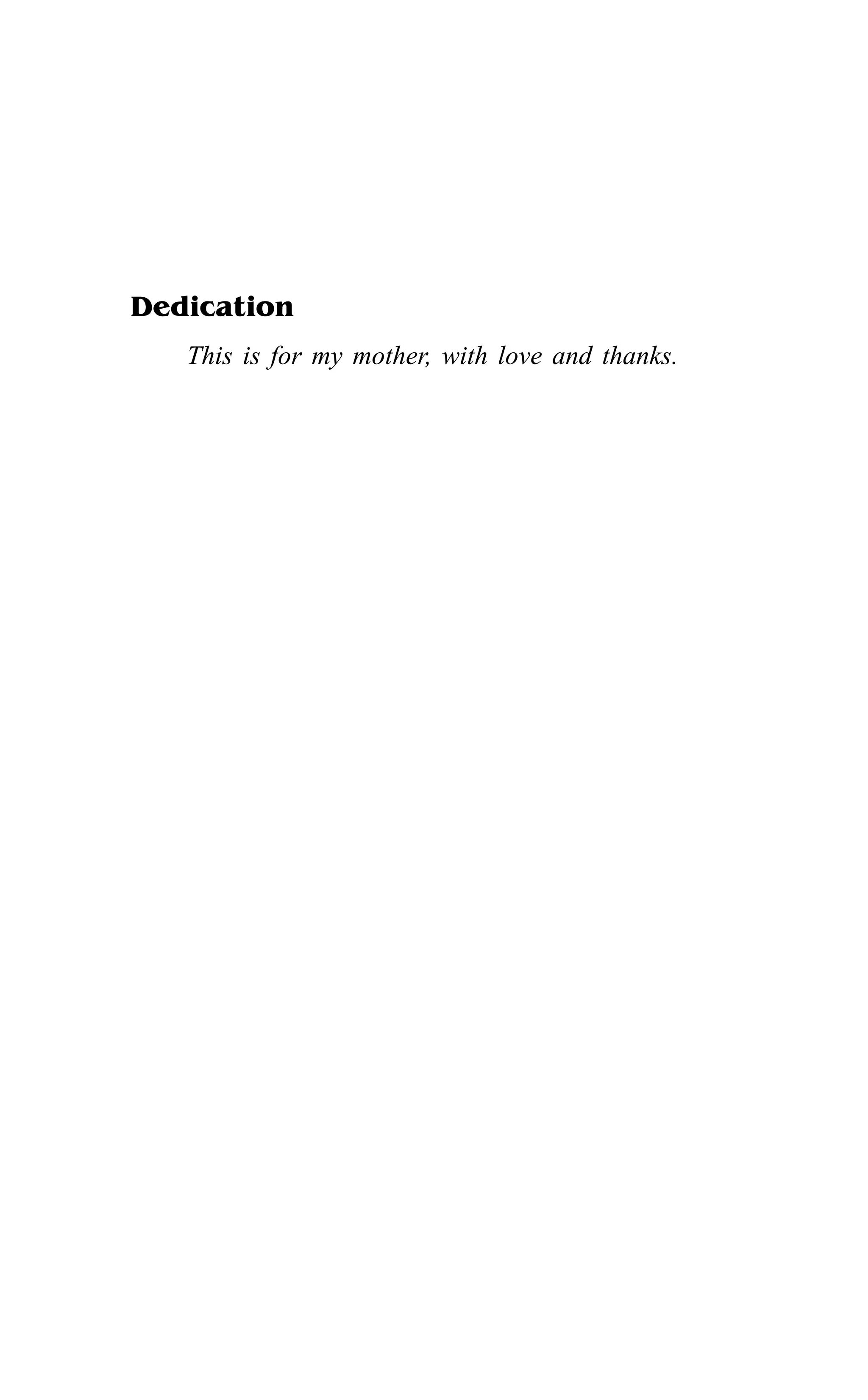 Dedication
This is for my mother, with love and thanks.
 