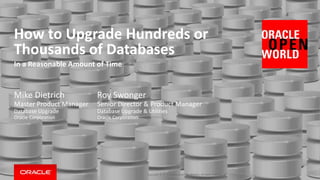 How to Upgrade Hundreds or
Thousands of Databases
In a Reasonable Amount of Time
Copyright © 2015, Oracle and/or its affiliates. All rights reserved. |
Roy Swonger
Senior Director & Product Manager
Database Upgrade & Utilities
Oracle Corporation
Mike Dietrich
Master Product Manager
Database Upgrade
Oracle Corporation
 