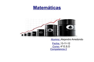 Matemáticas




       Alumno: Alejandro Arredondo
       Fecha: 13-11-12
       Curso: 4º E.S.O
      Competencia 2
 