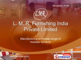 Bengaluru, India




L. M. R. Furnishing India
     Private Limited
   Manufacturing a intricate range of
          modular furniture
 