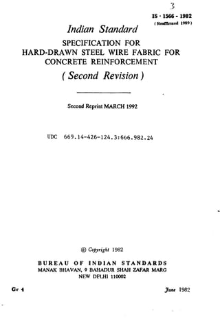 3
IS l Xi66 - 1982
In&m Standard
(Reaffhtcd 1989 )
SPECIFICATION FOR
HARD-DRAWN STEEL WIRE FABRIC FOR
CONCRETE REINFORCEMENT
( Second Revision )
Second Reprint MARCH 1992
UDC 669.14-426-124.3:666.982.24
c
BUREAU OF INDIAN STANDARDS
MANAK BHAVAN, 9 BAHADUR SHAH ZAFAR MARG
NEW DELHI 110002
Gr I Juns 1982
( Reaffirmed 1995 )
 