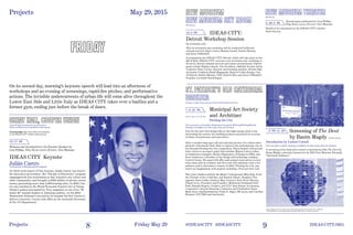 8 9
Entrance on Mott Street between Prince and East Houston Streets
7–8:30 PM Municipal Art Society
and Architizer
Pitching the City
Free and open to the public. Registration required: MAS.org/PitchingTheCity
Seating is available on a first-come, first-served basis.
235 Bowery
12–3 PM IDEAS CITY:
Detroit Workshop Session
By invitation only
This by-invitation-only workshop will be conducted byDetroit
cultural activists Piper Carter, Halima Cassell, Pashon Murray,
and Jerry Paffendorf.
In preparation for IDEAS CITY Detroit, which will take place in the
fall of 2015, IDEAS CITY convenes a by-invitation-only workshop to
be led by Detroit cultural activists and urban entrepreneurs. Partici-
pants include Halima Cassell, Vice President, Oakland Avenue Artist
Coalition; Piper Carter, educator and founding member, Detroit Digi-
tal Justice Coalition; Khalil Mogassabi, Head of Urban Design, City
of Detroit; Pashon Murray, CEO, Detroit Dirt; and Jerry Paffendorf,
Founder, Loveland Technologies.
Projects @IDEASCITY #IDEASCITY IDEAS-CITY.ORGFriday May 29
Projects May 29, 2015
On its second day, morning’s keynote speech will lead into an afternoon of
workshops and an evening of screenings, rapid-fire pitches, and performative
actions. The invisible undercurrents of urban life will come alive throughout the
Lower East Side and Little Italy as IDEAS CITY takes over a basilica and a
former gym, ending just before the break of dawn.
7 East 7th Street (between 3rd and 4th Avenues)
Tickets are $25 and may be purchased at ideas-city.org
Livestreaming: This event will be livestreamed
on the IDEAS CITY website: ideas-city.org
10–11 AM
Welcome and Introduction to the Keynote Speaker by
Lisa Phillips, Toby Devan Lewis Director, New Museum
IDEAS CITY Keynote
Julián CastroUS Secretary of Housing and Development
As three-term mayor of San Antonio, Julián Castro was known
for innovative governance. His “Decade of Downtown” program
campaigned for new investments in San Antonio’s city center and
older communities and brought in $350 million of private sector
money, generating more than 2,400 housing units. In 2010, Cas-
tro was enrolled in the World Economic Forum’s list of Young
Global Leaders and named by Time magazine as one of its “40
under 40” notable leaders in American politics. At the 2012
Democratic National Convention, he became the first Latino to
deliver a keynote. Castro took office as the sixteenth Secretary
of the US Department.
235 Bowery
Special panel moderated by Lisa Phillips,
Toby Devan Lewis Director, New Museum
Details to be announced on the IDEAS CITY website:
ideas-city.org
3:30–5 PM
Screening of The Dent
by Basim Magdy 19:02 min (looped)
Introduction by Lauren Cornell
Free and open to public. Seating is available on a first-come, first-served basis.
A screening of the lush and evocative experimental film The Dent by
Basim Magdy, currently featured in the 2015 New Museum Triennial:
“Surround Audience.”
Basim Magdy, The Dent, 2014, Super 16mm film transferred to full HD video: 19:02 min
(Commissioned by the Abraaj Group Art prize 2014.) Photo: Courtesy the artist
(Doors open at 6:30 PM)
Vote for the next best design idea at this high-energy pitch event
showcasing the newest city-building projects presented by an array
of urban entrepreneurs and innovators.
After a months-long open call and selection process, five urban entre-
preneurs will present their ideas to improve the contemporary city at
the biennial Pitching the City competition. These finalists will present
their visions to an expert panel that includes Majora Carter, urban
revitalization strategist; Shohei Shigematsu, Principal at OMA; and
Scott Anderson, Cofounder of the design and technology company
Control Group. The panel will offer each project-team advice on how
these ideas may be realized, and the event will culminate with a live
audience poll to determine a winner. In 2013, Pitching the City cap-
tured our imaginations with projects including +Pool and New Lab.
This year’s finalists include the Miami Underground (Meg Daly, Foun-
der, Friends of the Underline, and Hamish Smyth, Designer, Pen-
tagram), Open Lobby (Lindsey May, Creator), East River Skyway
(Daniel Levy, President and Founder), Melbourne Docklands Surf
Park (Damian Rogers, Creator), and NYC Real Estate Investment
Cooperative (Interim Steering Committee and Facilitation Team:
Mark Scott, blacklandmatters; Paula Z. Segal, 596 Acres; and Caroline
Woolard, NYCTBD and OurGoods).
9 PM–12 AM
 