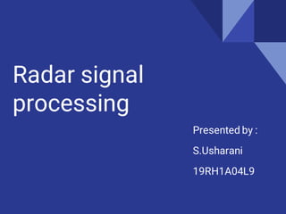 Radar signal
processing
Presented by :
S.Usharani
19RH1A04L9
 