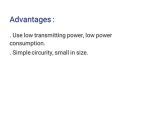 Advantages :
. Use low transmitting power, low power
consumption.
. Simple circurity, small in size.
 