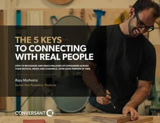 THE 5 KEYS
TO CONNECTING
WITH REAL PEOPLE
HOW TO RECOGNIZE AND REACH MILLIONS OF CONSUMERS ACROSS
THEIR DEVICES, MEDIA AND CHANNELS, OVER LONG PERIODS OF TIME.
Raju Malhotra
Senior Vice President, Products
 