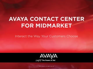 AVAYA CONTACT CENTER
FOR MIDMARKET
Interact the Way Your Customers Choose
2015 Avaya Inc. All rights reserved.
 