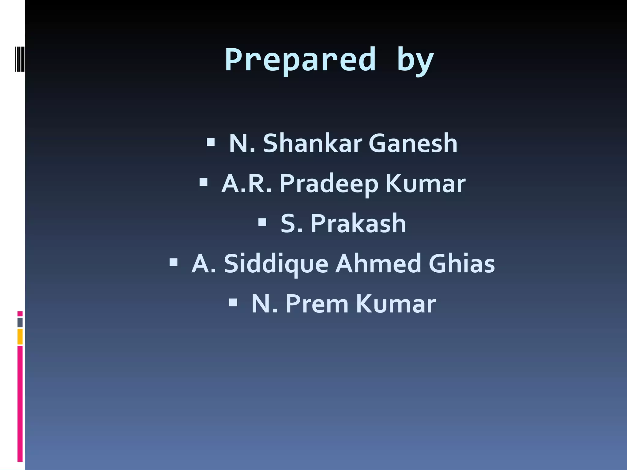 Prepared by N. Shankar Ganesh A.R. Pradeep Kumar S. Prakash A. Siddique Ahmed Ghias N. Prem Kumar 