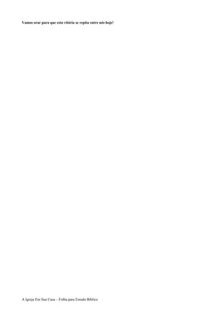 Vamos orar para que esta vitória se repita entre nós hoje!
A Igreja Em Sua Casa – Folha para Estudo Bíblico
 