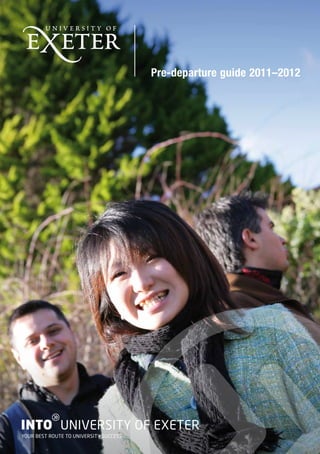 Pre-departure guide 2011–2012




          g
INTO UNIVERSITY OF EXETER
YOUR BEST ROUTE TO UNIVERSITY SUCCESS
 