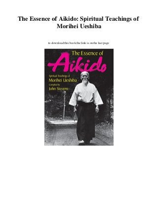 The Essence of Aikido: Spiritual Teachings of
Morihei Ueshiba
to download this book the link is on the last page
 