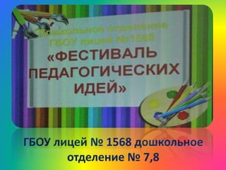 ГБОУ лицей № 1568 дошкольное
отделение № 7,8
 