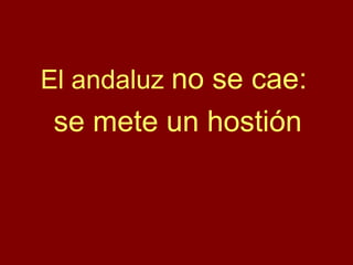 El andaluz no se cae:
se mete un hostión
 