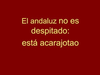 El andaluz no es
despitado:
está acarajotao
 