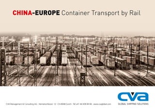 GLOBAL SHIPPING SOLUTIONSCVA Management & Consulting AG · Hermetschloostr. 12 · CH-8048 Zurich · Tel +41 44 438 84 84 · www.cvaglobal.com
CHINA-EUROPE Container Transport by Rail
 