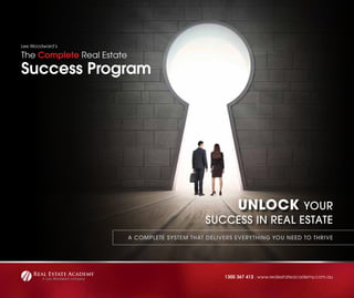 1300 367 412 . www.realestateacademy.com.au
A COMPLETE SYSTEM THAT DELIVERS EVERYTHING YOU NEED TO THRIVE
UNLOCK YOUR
SUCCESS IN REAL ESTATE
 