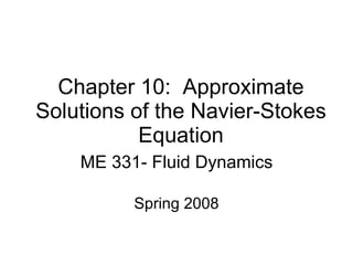 Chapter 10:  Approximate Solutions of the Navier-Stokes Equation ME 331- Fluid Dynamics Spring 2008 