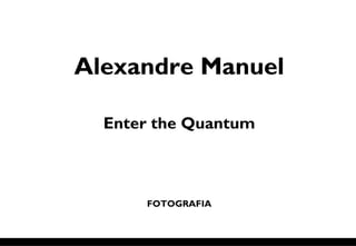 Alexandre Manuel
Enter the Quantum
FOTOGRAFIA
 