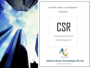 CSR
CORPORATESOCIAL
RESPONSIBILITY
Altasorz Green Technologies (P) Ltd.
“HELPING MAKE A DIFFERENCE”
THROUGH
Providing Sustainable Solutions
 