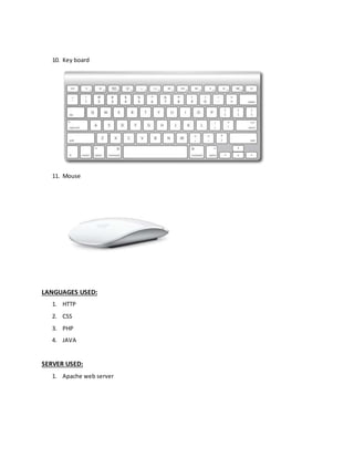10. Key board
11. Mouse
LANGUAGES USED:
1. HTTP
2. CSS
3. PHP
4. JAVA
SERVER USED:
1. Apache web server
 
