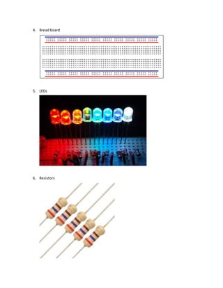 4. Bread board
5. LEDs
6. Resistors
 
