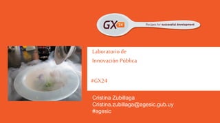 #GX24 
Laboratorio de Innovación Pública 
Cristina Zubillaga 
#agesic 
Cristina.zubillaga@agesic.gub.uy  