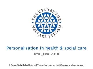 Personalisation in health & social care
                             UWE, June 2010


 © Simon Duffy. Rights Reserved. The author must be cited if images or slides are used
 