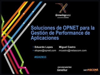 Soluciones de OPNET para la
Gestión de Performance de
Aplicaciones
 Eduardo Lopes      Miguel Castro
 elopes@opnet.com   mcastro@netascom.com

 #GX2933
 