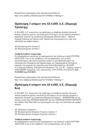 Περισσότερες πληροφορίες στην ηλεκτρονική διεύθυνση:
http://www.deddie.gr/Default.aspx?id=61666&nt=18&lang=1

Πρόσληψη 3 ατόμων στο ΔΕΔΔΗΕ Α.Ε. (Περιοχή
Τρίπολης)
Ο ΔΕΔΔΗΕ Α.Ε. ανακοινώνει την πρόσληψη, με σύμβαση εργασίας ιδιωτικού
δικαίου ορισμένου χρόνου, συνολικά τριών (3) ατόμων για την κάλυψη εποχικών ή
παροδικών αναγκών της Διεύθυνσης Περιφερείας Πελοποννήσου – Ηπείρου,
Περιοχή Τρίπολης που εδρεύει στην Τρίπολη και συγκεκριμένα των εξής, ανά
ειδικότητα και αριθμό ατόμων:
ΔΕ Ηλεκτροτεχνιτών Δικτύων 2
ΔΕ Ηλεκτροτεχνιτών Δικτύων 1
Υποβολή αιτήσεων συμμετοχής
Οι ενδιαφερόμενοι καλούνται να συμπληρώσουν την αίτηση με κωδικό ΕΝΤΥΠΟ
ΑΣΕΠ ΣΟΧ.3 και να την υποβάλουν, είτε αυτοπροσώπως, είτε με άλλο
εξουσιοδοτημένο από αυτούς πρόσωπο, εφόσον η εξουσιοδότηση φέρει την
υπογραφή τους θεωρημένη από δημόσια αρχή, είτε ταχυδρομικά με συστημένη
επιστολή, στα γραφεία της υπηρεσίας στην ακόλουθη διεύθυνση: ΔΕΔΔΗΕ
Α.Ε./Περιοχή Τρίπολης Λυκούργου & Ναυαρίνου, Τ.Κ. 221 00 – Τρίπολη, υπόψιν κ.
ΔΑΡΔΑΒΕΣΗ Λαμπρινής, (τηλ. επικοινωνίας: 2710-239240, 2710-242357) από
31/10/2013 έως 9/11/2013.
Περισσότερες πληροφορίες στην ηλεκτρονική διεύθυνση:
http://www.deddie.gr/Default.aspx?id=61664&nt=18&lang=1

Πρόσληψη 6 ατόμων στο ΔΕΔΔΗΕ Α.Ε. (Περιοχή
Κω)
Ο ΔΕΔΔΗΕ Α.Ε. ανακοινώνει την πρόσληψη, με σύμβαση εργασίας ιδιωτικού
δικαίου ορισμένου χρόνου, συνολικά έξι (6) ατόμων για την κάλυψη εποχικών ή
παροδικών αναγκών της Διεύθυνσης Περιφέρειας Νησιών – ΠΕΡΙΟΧΗ ΚΩ για της
ανάγκες αυτής στην ΠΕΡΙΟΧΗ ΚΩ/ΕΔΡΑ και στο ΥΠΟΠΡΑΚΤΟΡΕΙΟ ΝΙΣΥΡΟΥ)
που εδρεύει στην Νήσο ΚΩ, και συγκεκριμένα των εξής, ανά ειδικότητα και αριθμό
ατόμων:
ΔΕ Υπαλλήλων Γραφείου 2
ΔΕ Ηλεκτροτεχνιτών Εναερίων-Υπογείων Δικτύων 3
ΔΕ Ηλεκτροτεχνιτών Εναερίων-Υπογείων Δικτύων 1
Υποβολή αιτήσεων συμμετοχής
Οι ενδιαφερόμενοι καλούνται να συμπληρώσουν την αίτηση με κωδικό ΕΝΤΥΠΟ
ΑΣΕΠ ΣΟΧ.3 και να την υποβάλουν, είτε αυτοπροσώπως, είτε με άλλο

 
