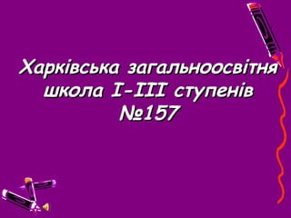 Харківська загальноосвітня
  школа І-ІІІ ступенів
          №157
 