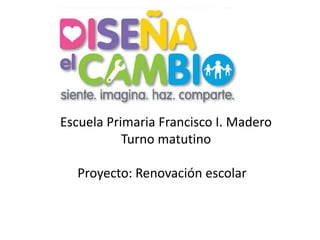 Escuela Primaria Francisco I. Madero
           Turno matutino

  Proyecto: Renovación escolar
 