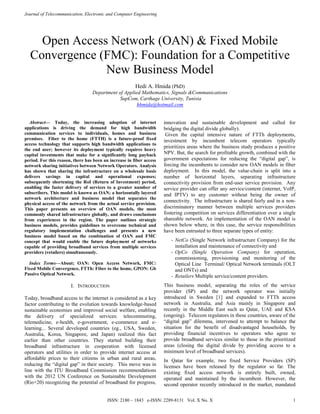 Journal of Telecommunication, Electronic and Computer Engineering
ISSN: 2180 – 1843 e-ISSN: 2289-8131 Vol. X No. X 1
Open Access Network (OAN) & Fixed Mobile
Convergence (FMC): Foundation for a Competitive
New Business Model
Hedi A. Hmida (PhD)
Department of Applied Mathematics, Signals &Communications
SupCom, Carthage University, Tunisia
hhmida@hotmail.com
Abstract— Today, the increasing adoption of internet
applications is driving the demand for high bandwidth
communication services to individuals, homes and business
premises. Fiber to the home (FTTH) is a future-proof fixed
access technology that supports high bandwidth applications to
the end user; however its deployment typically requires heavy
capital investments that make for a significantly long payback
period. For this reason, there has been an increase in fiber access
network sharing initiatives between Network Operators. Analysis
has shown that sharing the infrastructure on a wholesale basis
delivers savings in capital and operational expenses;
subsequently shortening the RoI (Return of Investment) period,
enabling the faster delivery of services to a greater number of
subscribers. This model is known as OAN; a horizontally layered
network architecture and business model that separates the
physical access of the network from the actual service provision.
This paper presents an overview of OAN models, the most
commonly shared infrastructure globally, and draws conclusions
from experiences in the region. The paper outlines strategic
business models, provides guidelines to overcome technical and
regulatory implementation challenges and presents a new
business model based on the combination of OAN and FMC
concept that would enable the future deployment of networks
capable of providing broadband services from multiple services
providers (retailers) simultaneously.
Index Terms—About; OAN: Open Access Network, FMC:
Fixed Mobile Convergence, FTTh: Fiber to the home, GPON: Gb
Passive Optical Network.
I. INTRODUCTION
Today, broadband access to the internet is considered as a key
factor contributing to the evolution towards knowledge-based
sustainable economies and improved social welfare, enabling
the delivery of specialized services: telecommuting,
telemedicine, e-health, e-government, e-commerce and e-
learning... Several developed countries (eg., USA, Sweden,
Australia, Korea, Singapore, and Japan) realized this fact
earlier than other countries. They started building their
broadband infrastructure in cooperation with licensed
operators and utilities in order to provide internet access at
affordable prices to their citizens in urban and rural areas,
reducing the “digital gap” in their society. This move was in
line with the ITU Broadband Commission recommendations
with the 2012 UN Conference on Sustainable Development
(Rio+20) recognizing the potential of broadband for progress,
innovation and sustainable development and called for
bridging the digital divide globally).
Given the capital intensive nature of FTTh deployments,
investment by incumbent telecom operators typically
prioritizes areas where the business study produces a positive
NPV. But, the search for profitable growth, combined with the
government expectations for reducing the “digital gap”, is
forcing the incumbents to consider new OAN models in fiber
deployment. In this model, the value-chain is split into a
number of horizontal layers, separating infrastructure
connectivity provision from end-user service provision. Any
service provider can offer any service/content (internet, VoIP,
and IPTV) to any customer without being the owner of
connectivity. The infrastructure is shared fairly and in a non-
discriminatory manner between multiple services providers
fostering competition on services differentiation over a single
shareable network. An implementation of the OAN model is
shown below where, in this case, the service responsibilities
have been entrusted to three separate types of entity:
- NetCo (Single Network infrastructure Company) for the
installation and maintenance of connectivity and
- OpCo (Single Operation Company) for operation,
commissioning, provisioning and monitoring of the
Optical Line Terminal/ Optical Network terminals (OLT
and ONTs) and
- Retailers Multiple service/content providers.
This business model, separating the roles of the service
provider (SP) and the network operator was initially
introduced in Sweden [1] and expanded to FTTh access
network in Australia, and Asia mainly in Singapore and
recently in the Middle East such as Qatar, UAE and KSA
(ongoing). Telecom regulators in these countries, aware of the
“digital gap” dilemma, intervened to attempt to balance the
situation for the benefit of disadvantaged households, by
providing financial incentives to operators who agree to
provide broadband services similar to those in the prioritized
areas (closing the digital divide by providing access to a
minimum level of broadband services).
In Qatar for example, two fixed Service Providers (SP)
licenses have been released by the regulator so far. The
existing fixed access network is entirely built, owned,
operated and maintained by the incumbent. However, the
second operator recently introduced in the market, mandated
 