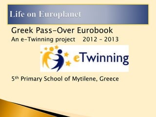 Greek Pass-Over Eurobook
An e-Twinning project 2012 – 2013
5th Primary School of Mytilene, Greece
 