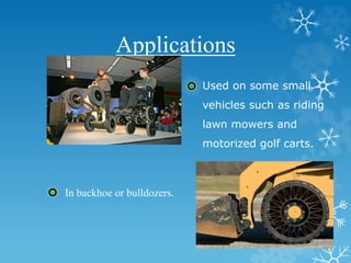 Applications
Used on some small
vehicles such as riding
lawn mowers and
motorized golf carts.
In backhoe or bulldozers.
 