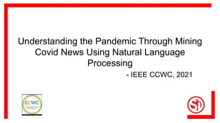 Understanding the Pandemic Through Mining
Covid News Using Natural Language
Processing
- IEEE CCWC, 2021
 