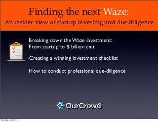 Finding the next Waze:
An insider view of startup investing and due diligence
How to conduct professional due-diligence
Creating a winning investment checklist
Breaking down the Waze investment:
From startup to $ billion exit
Tuesday, July 30, 13
 