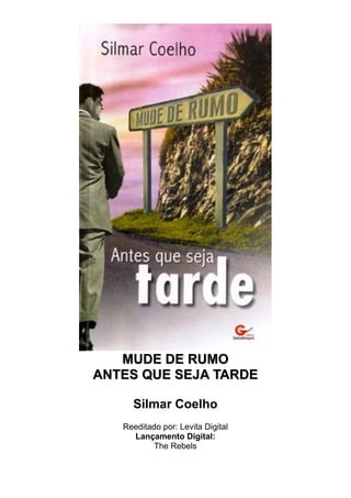 MUDE DE RUMO
ANTES QUE SEJA TARDE
Silmar Coelho
Reeditado por: Levita Digital
Lançamento Digital:
The Rebels

 